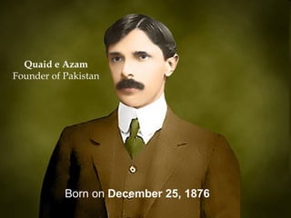 Born on  December 25, 1876   Quaid e Azam Founder of Pakistan 