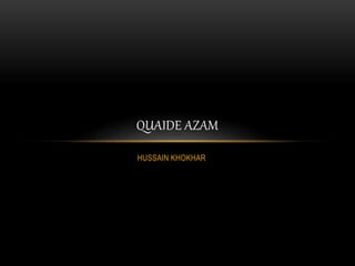 HUSSAIN KHOKHAR
QUAIDE AZAM
 