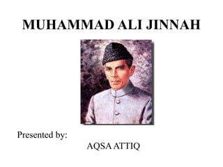 MUHAMMAD ALI JINNAH
Presented by:
AQSAATTIQ
 