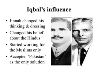 Iqbal’s influence
• Jinnah changed his
thinking & dressing
• Changed his belief
about the Hindus
• Started working for
the Muslims only
• Accepted ‘Pakistan’
as the only solution
 