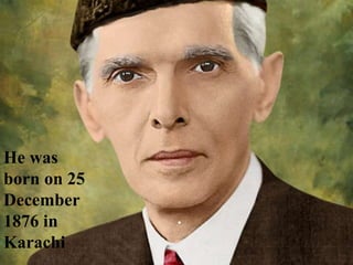 .
He was
born on 25
December
1876 in
Karachi
 