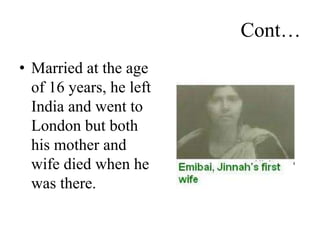 Cont…
• Married at the age
of 16 years, he left
India and went to
London but both
his mother and
wife died when he
was there.
 