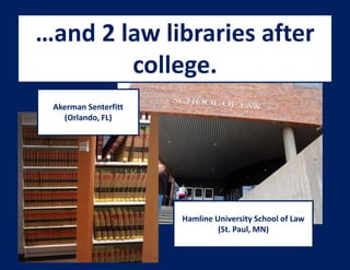 …and 2 law libraries after
        college.
 Akerman Senterfitt
   (Orlando, FL)




                      Hamline University School of Law
                               (St. Paul, MN)
 