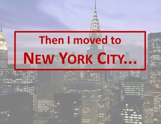 Then I moved to
NEW YORK CITY...
 