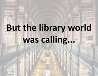 But the library world
    was calling...
 