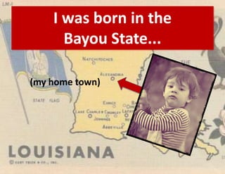 I was born in the
      Bayou State...

(my home town)
 