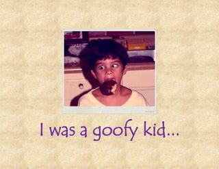 I was a goofy kid...
 