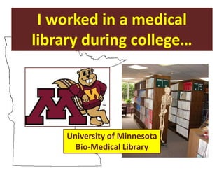 I worked in a medical
library during college…




     University of Minnesota
       Bio-Medical Library
 