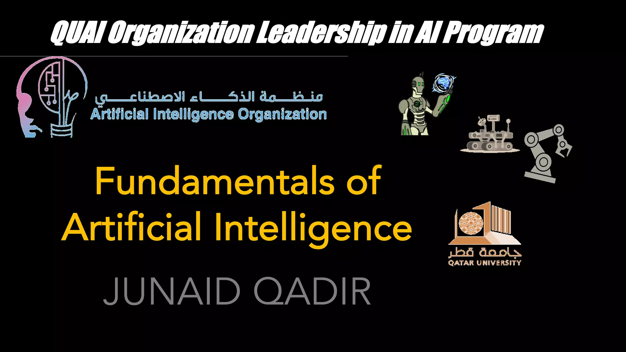 JUNAID QADIR
Fundamentals of
Artificial Intelligence
QUAI Organization Leadership in AI Program
 