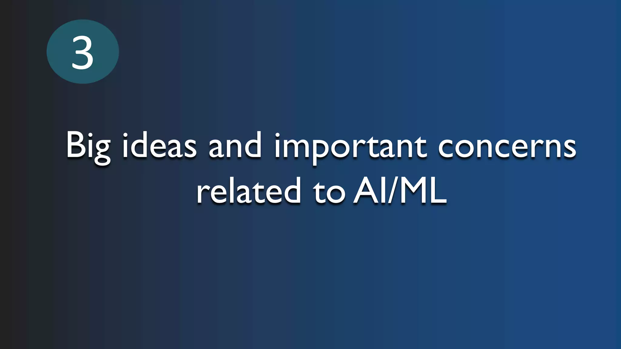 Big ideas and important concerns
related to AI/ML
3
 
