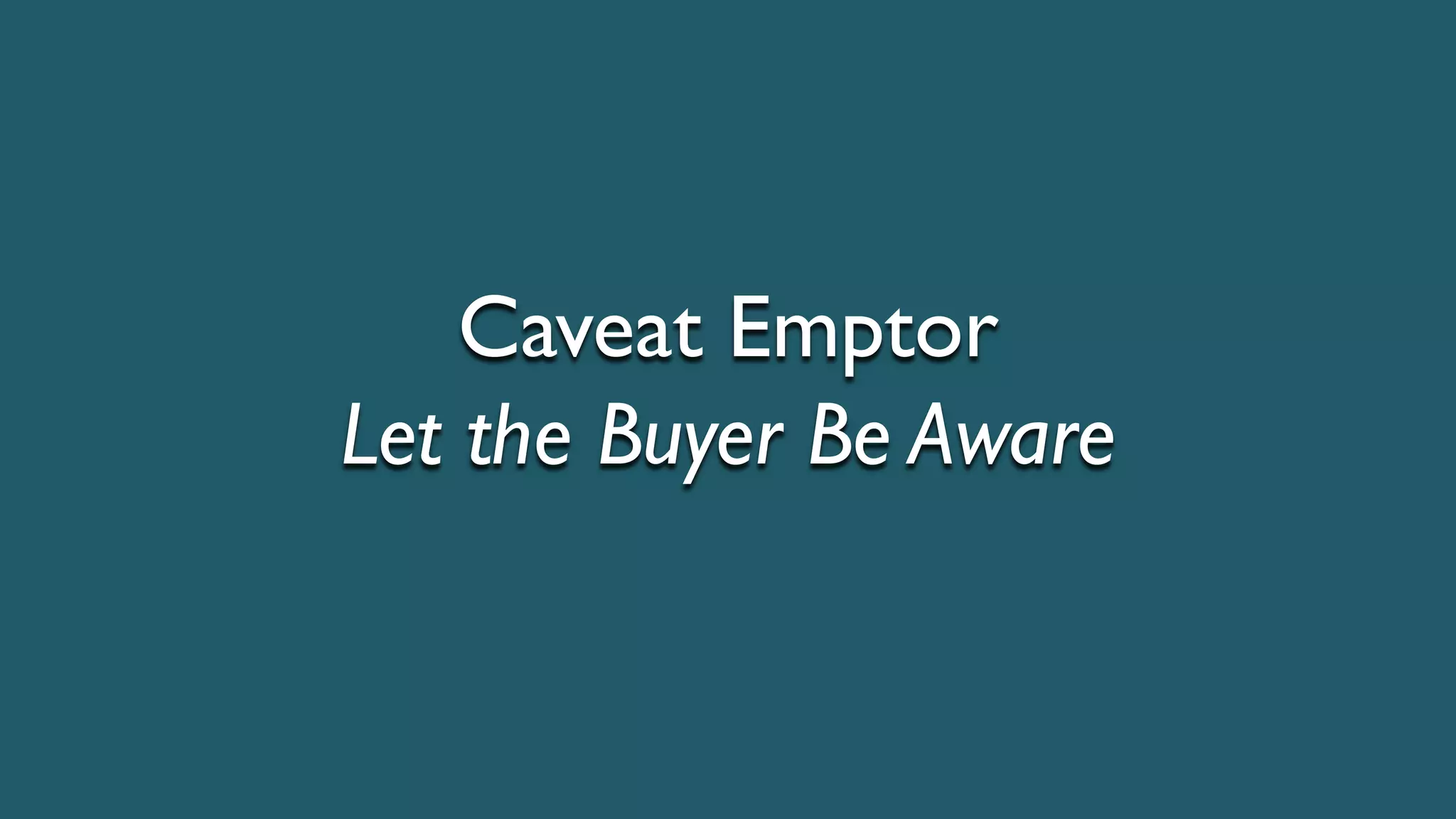 Caveat Emptor
Let the Buyer Be Aware
 
