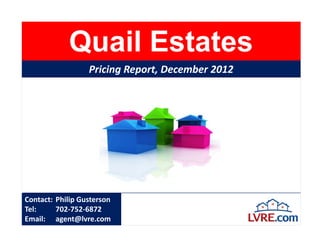 Quail Estates
                  Pricing Report, December 2012




Contact: Philip Gusterson
Tel:     702-752-6872
Email: agent@lvre.com
 