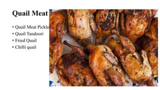 Quail Meat Products
• Quail Meat Pickle
• Quail Tandoori
• Fried Quail
• Chilli quail
 