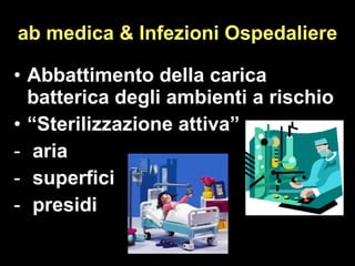 ab medica & Infezioni Ospedaliere Abbattimento della carica batterica degli ambienti a rischio “ Sterilizzazione attiva” aria superfici presidi 
