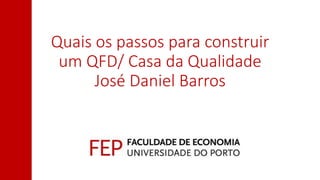 Quais os passos para construir
um QFD/ Casa da Qualidade
José Daniel Barros
 