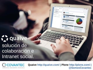 Quaive http://quaive.com/ | Plone http://plone.com/ |
@SomosCovantec
solución de
colaboración e
Intranet social.
 