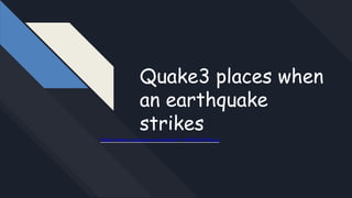 Quake3 places when
an earthquake
strikes
https://www.youtube.com/watch?v=hWSu4l1RxLg
 