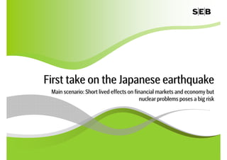 First take on the Japanese earthquake
 Main scenario: Short lived effects on financial markets and economy but
                                         nuclear problems poses a big risk




                                                                             1
 
