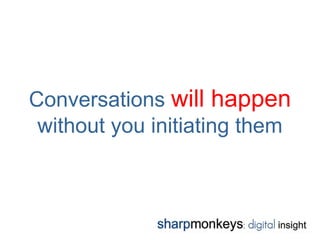 Conversations will happen
 without you initiating them
 