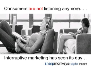 Consumers are not listening anymore…..




Interruptive marketing has seen its day…
 