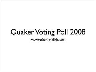 Quaker Voting Poll 2008
      www.gatheringinlight.com
 