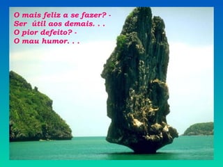 O mais feliz a se fazer? - Ser  útil aos demais. . . O pior defeito? - O mau humor. . . 