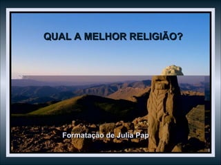 QUAL A MELHOR RELIGIÃO? Formatação de Julia Pap 