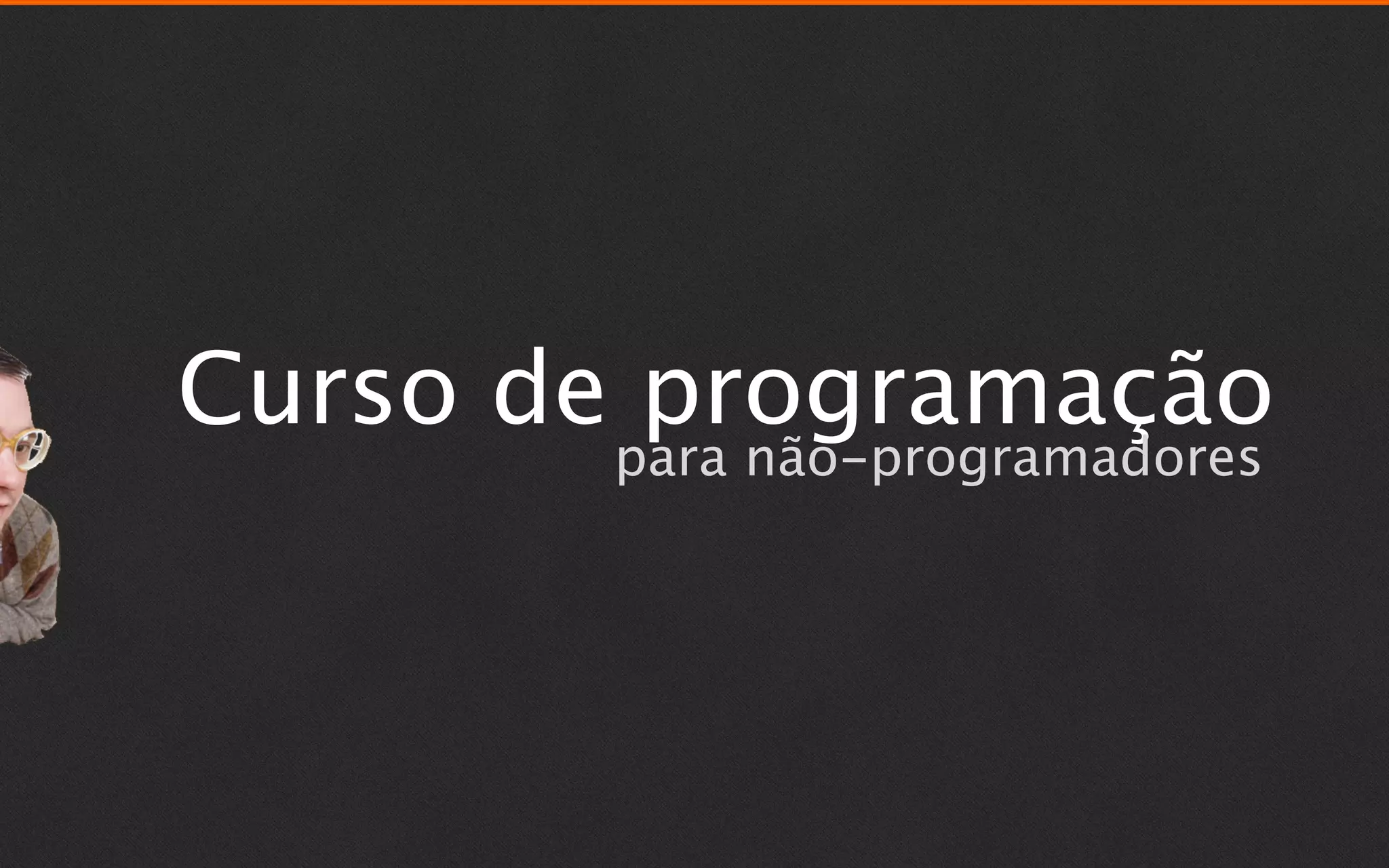 Curso de programação
       para não-programadores
 