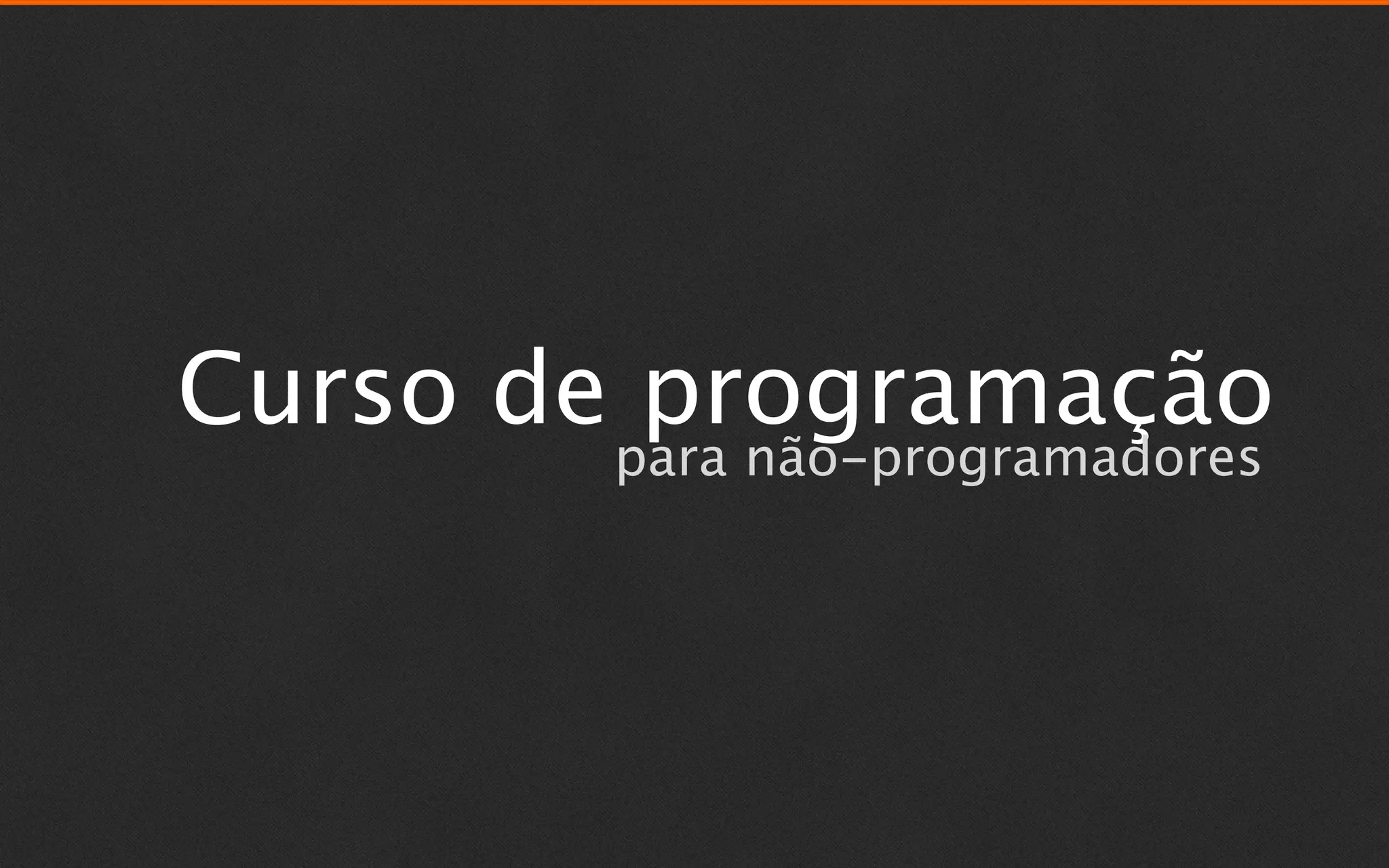 Curso de programação
       para não-programadores
 