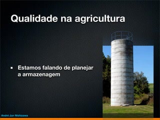 Qualidade na agricultura



           Estamos falando de planejar
           a armazenagem




André Jun Nishizawa
 