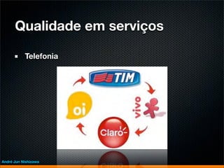 Qualidade em serviços

           Telefonia




André Jun Nishizawa
 