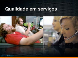 Qualidade em serviços




André Jun Nishizawa
 