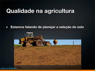 Qualidade na agricultura

           Estamos falando de planejar a seleção do solo




André Jun Nishizawa
 