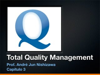 Total Quality Management
Prof. André Jun Nishizawa
Capítulo 3
 