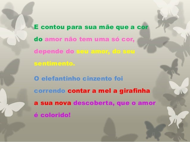 E contou para sua mãe que a cor
do amor não tem uma só cor,
depende do seu amor, do seu
sentimento.
O elefantinho cinzento...