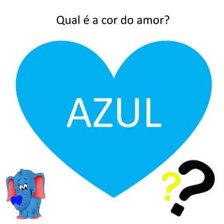 Qual é a cor do amor?
AZUL
 