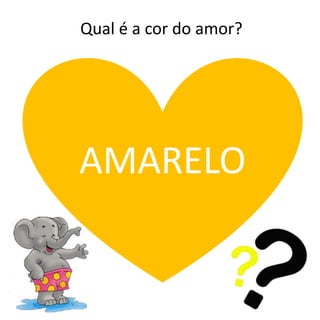 Qual é a cor do amor?
AMARELO
 