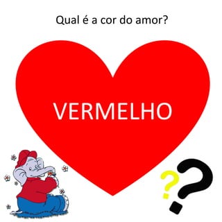 Qual é a cor do amor?
VERMELHO
 