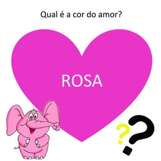 Qual é a cor do amor?
ROSA
 