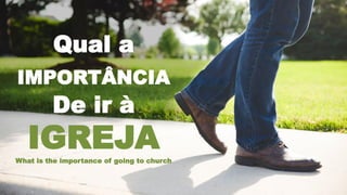 Qual a
IMPORTÂNCIA
De ir à
IGREJAWhat is the importance of going to church
 