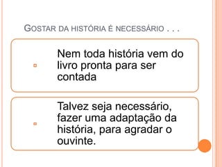 GOSTAR DA HISTÓRIA É NECESSÁRIO . . .

       Nem toda história vem do
       livro pronta para ser
       contada

       Talvez seja necessário,
       fazer uma adaptação da
       história, para agradar o
       ouvinte.
 