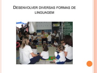 DESENVOLVER DIVERSAS FORMAS DE
          LINGUAGEM
 