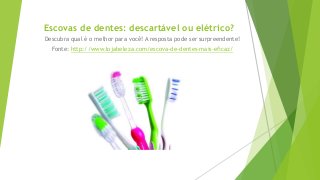 Escovas de dentes: descartável ou elétrico?
Descubra qual é o melhor para você! A resposta pode ser surpreendente!
Fonte: http://www.lojabeleza.com/escova-de-dentes-mais-eficaz/
 