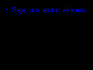 • Seja um aluno sincero.
Identifique os pontos
fortes – aquelas
matérias mais fáceis – e
as dificuldades –
disciplinas mais
complexas.
 