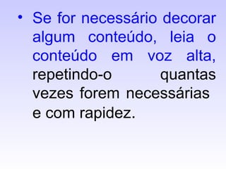• Se for necessário decorar
algum conteúdo, leia o
conteúdo em voz alta,
repetindo-o quantas
vezes forem necessárias
e com rapidez.
 