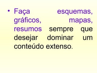 • Faça esquemas,
gráficos, mapas,
resumos sempre que
desejar dominar um
conteúdo extenso.
 