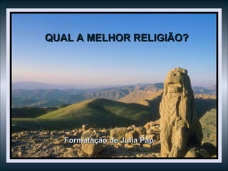 QUAL A MELHOR RELIGIÃO? Formatação de Julia Pap 