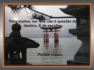 Para muitos, ser feliz não é questão de destino. É de escolha. Pense nisso. 