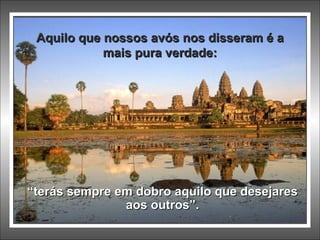 Aquilo que nossos avós nos disseram é a mais pura verdade: “ terás sempre em dobro aquilo que desejares aos outros”. 