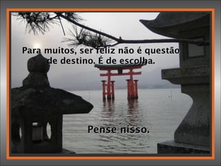 Para muitos, ser feliz não é questão de destino. É de escolha. Pense nisso. 